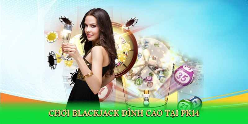 Cách Chơi Blackjack: Hành Trình Chinh Phục Sòng Bài Số Tại PK14