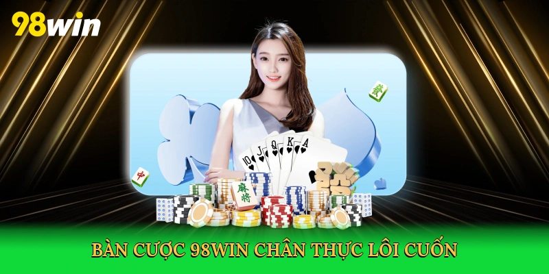Bàn cược 98win chân thực lôi cuốn