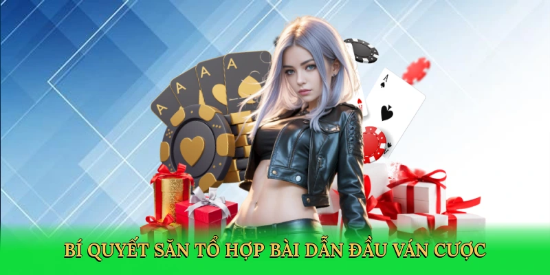 Bí quyết săn tổ hợp bài dẫn đầu ván cược