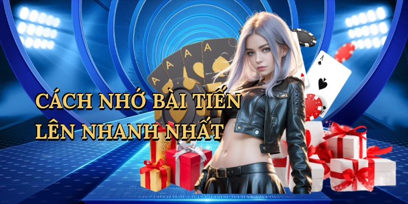 Cách nhớ bài Tiến Lên nhanh nhất