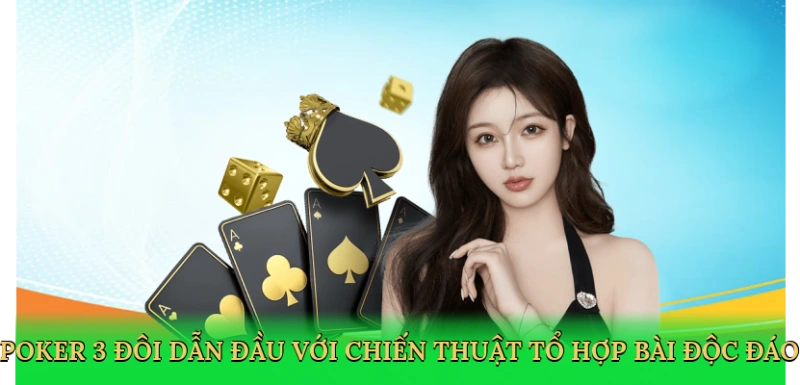 Poker 3 đôi dẫn đầu với chiến thuật tổ hợp bài độc đáo