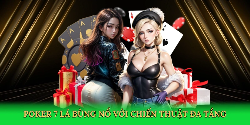 Poker 7 lá bùng nổ với chiến thuật đa tầng